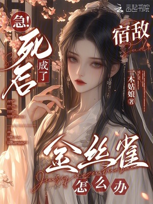 急！死后成了宿敌金丝雀怎么办