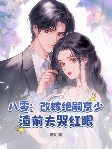 八零：改嫁绝嗣京少，渣前夫哭红眼