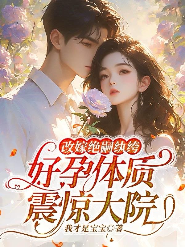 改嫁绝嗣纨绔，好孕体质震惊大院