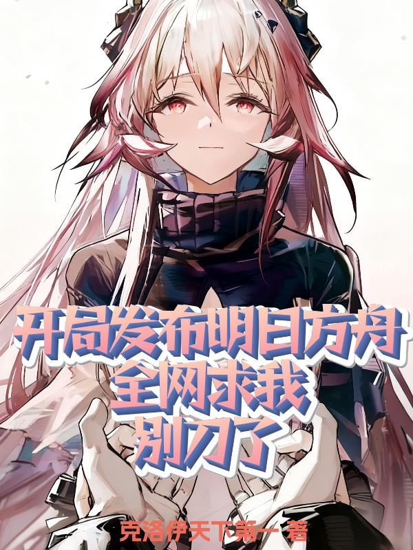 开局发布明日方舟，全网求我刀了