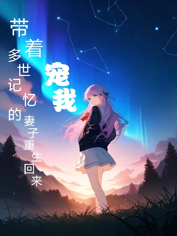 带着多世记忆的妻子重生回来宠我